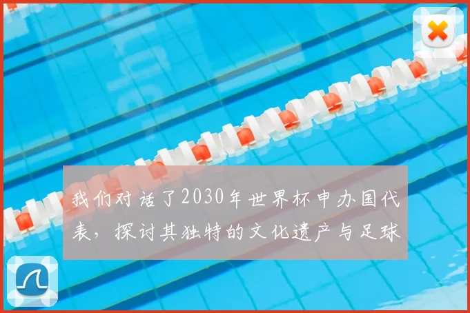 我们对话了2030年世界杯申办国代表，探讨其独特的文化遗产与足球愿景
