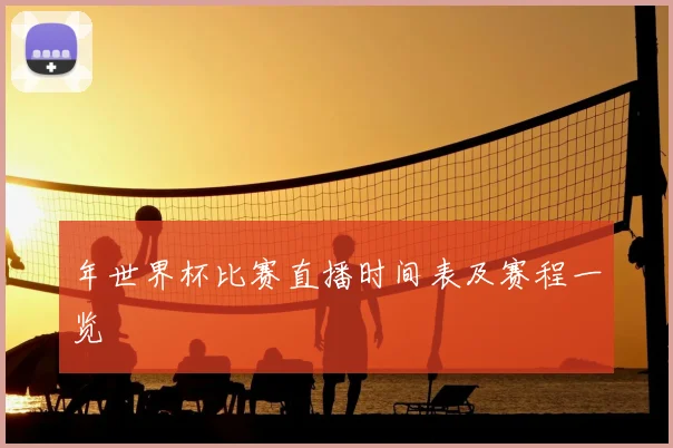 年世界杯比赛直播时间表及赛程一览