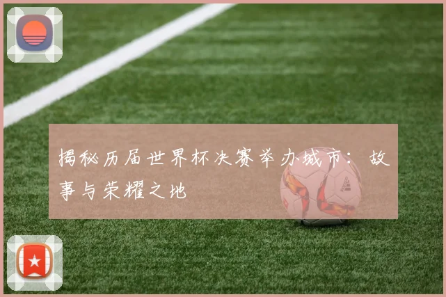 揭秘历届世界杯决赛举办城市：故事与荣耀之地