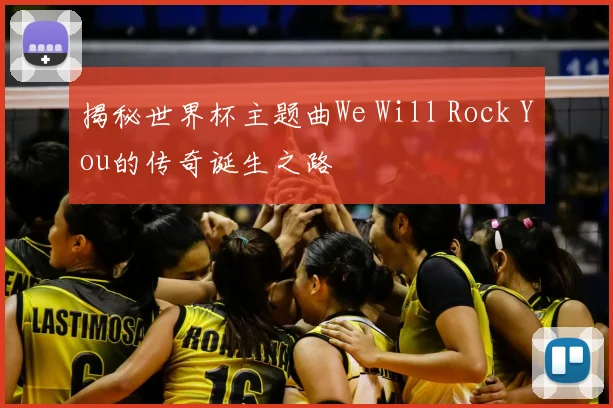 揭秘世界杯主题曲We Will Rock You的传奇诞生之路