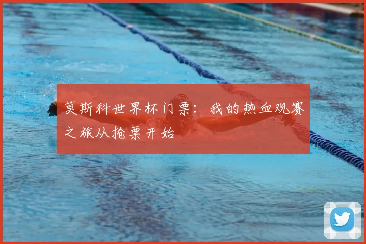 莫斯科世界杯门票:我的热血观赛之旅从抢票开始