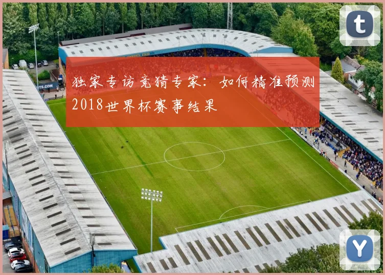 独家专访竞猜专家：如何精准预测2018世界杯赛事结果