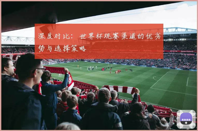 深度对比：世界杯观赛渠道的优劣势与选择策略