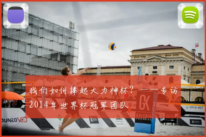 我们如何捧起大力神杯？——专访2014年世界杯冠军团队