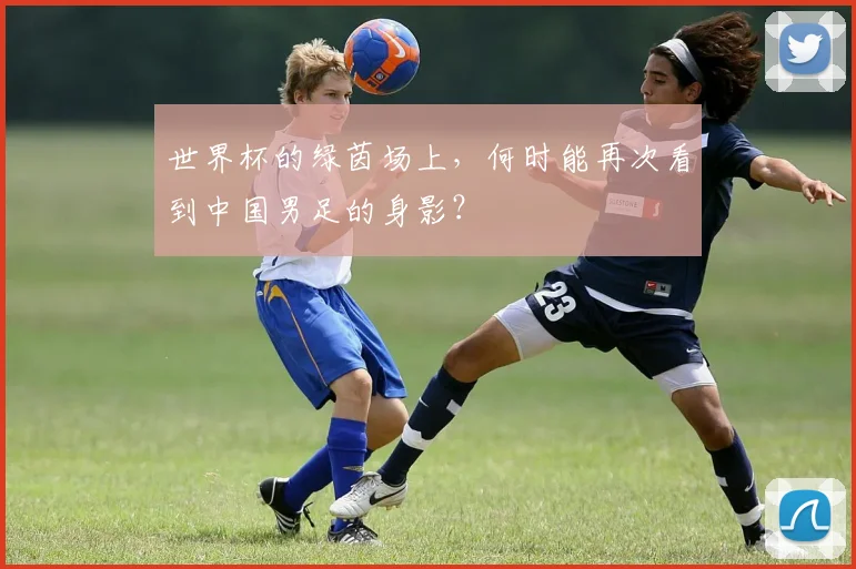 世界杯的绿茵场上,何时能再次看到中国男足的身影?