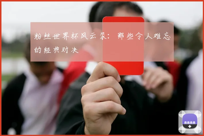 粉丝世界杯风云录：那些令人难忘的经典对决