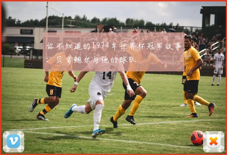 你不知道的1974年世界杯冠军故事:贝肯鲍尔与他的球队