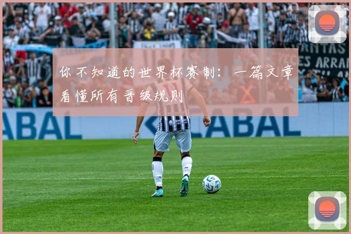 你不知道的世界杯赛制:一篇文章看懂所有晋级规则