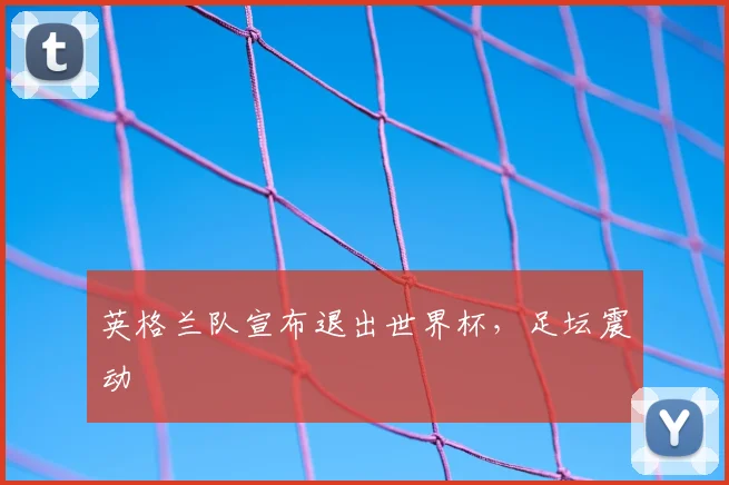 英格兰队宣布退出世界杯，足坛震动