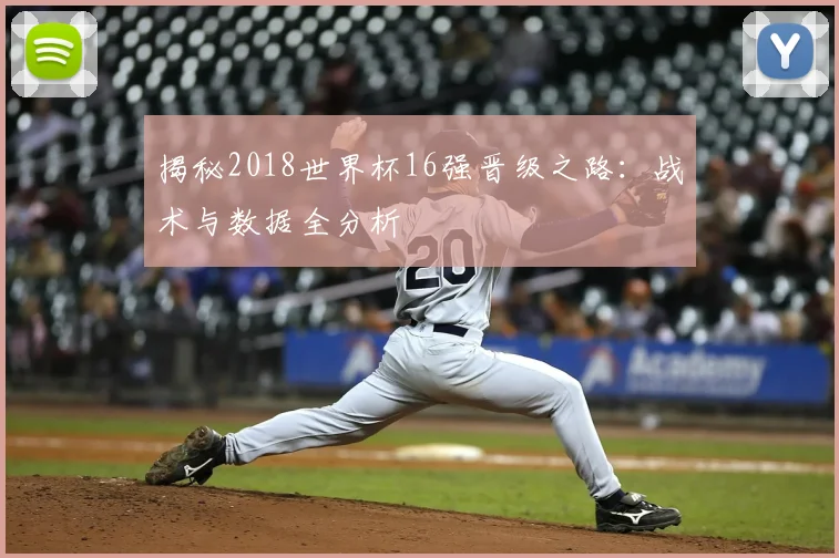 揭秘2018世界杯16强晋级之路：战术与数据全分析