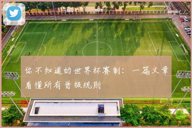 你不知道的世界杯赛制：一篇文章看懂所有晋级规则