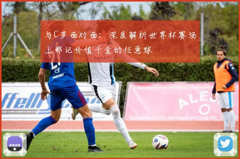 与C罗面对面:深度解析世界杯赛场上那记价值千金的任意球