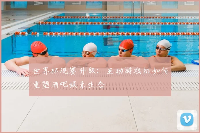 世界杯观赛升级：互动游戏机如何重塑酒吧娱乐生态