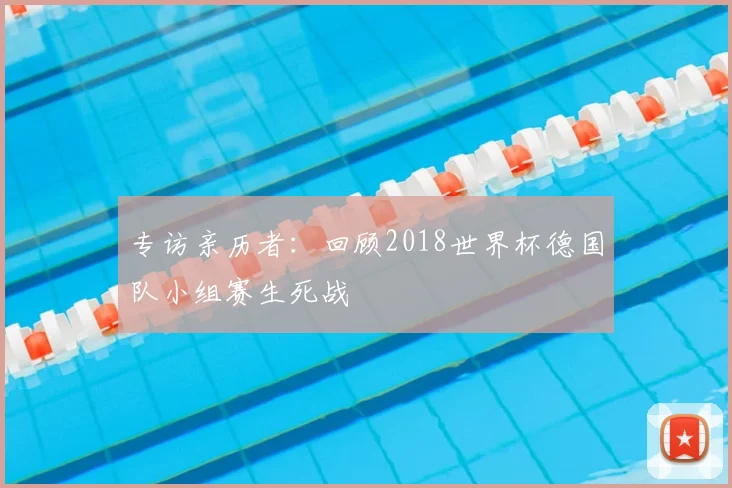 专访亲历者:回顾2018世界杯德国队小组赛生死战
