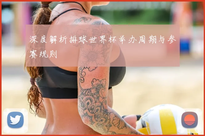深度解析排球世界杯举办周期与参赛规则