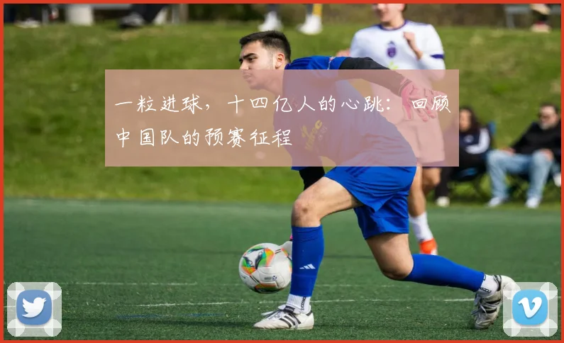 一粒进球，十四亿人的心跳：回顾中国队的预赛征程