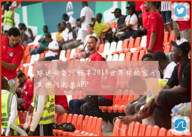 球迷必备：畅享2018世界杯的官方及热门彩票APP