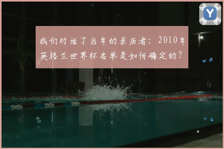 我们对话了当年的亲历者：2010年英格兰世界杯名单是如何确定的？