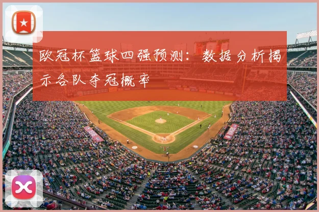 欧冠杯篮球四强预测：数据分析揭示各队夺冠概率
