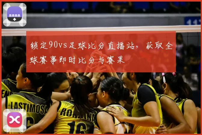 锁定90vs足球比分直播站，获取全球赛事即时比分与赛果