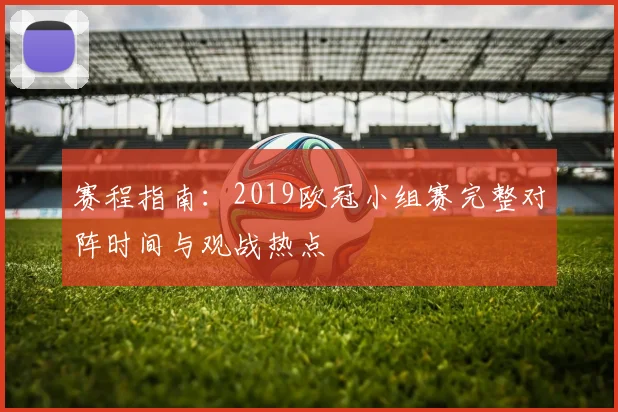 赛程指南:2019欧冠小组赛完整对阵时间与观战热点
