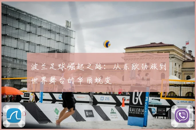 波兰足球崛起之路：从东欧劲旅到世界舞台的华丽蜕变