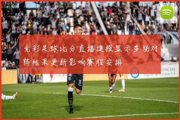 竞彩足球比分直播捷报显示多场对阵结果更新影响赛程安排