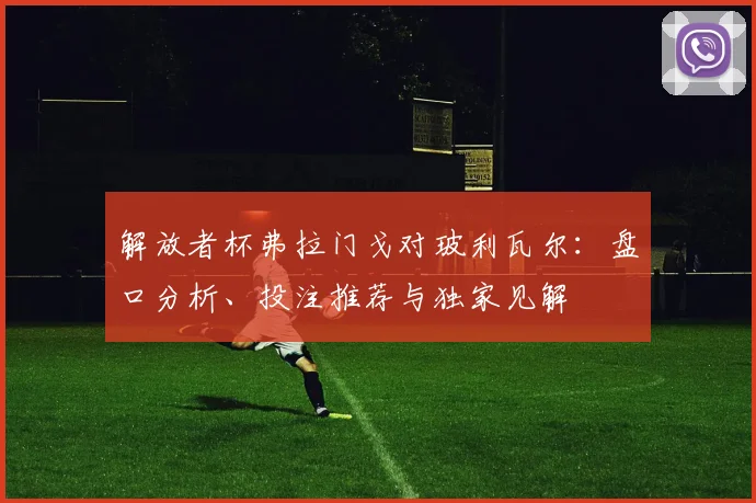 解放者杯弗拉门戈对玻利瓦尔：盘口分析、投注推荐与独家见解