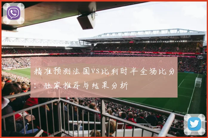 精准预测法国vs比利时半全场比分：独家推荐与结果分析