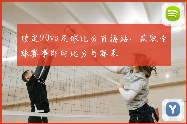 锁定90vs足球比分直播站，获取全球赛事即时比分与赛果