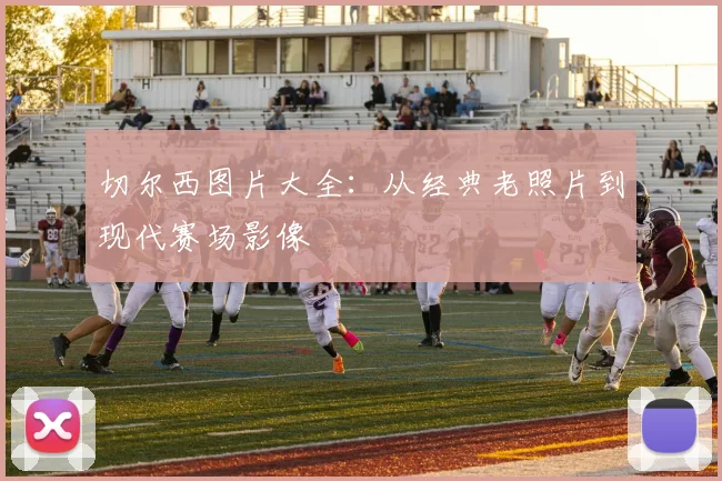 切尔西图片大全：从经典老照片到现代赛场影像