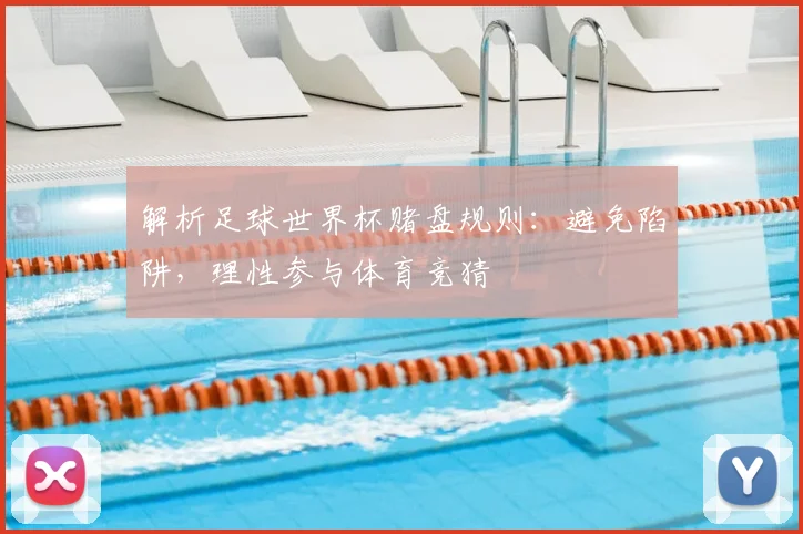 解析足球世界杯赌盘规则：避免陷阱，理性参与体育竞猜