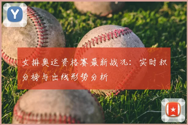 女排奥运资格赛最新战况：实时积分榜与出线形势分析