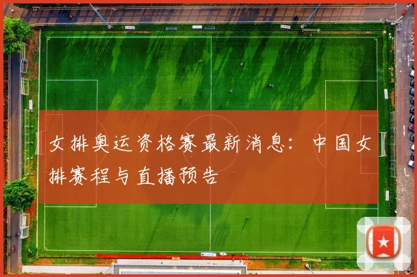 女排奥运资格赛最新消息：中国女排赛程与直播预告