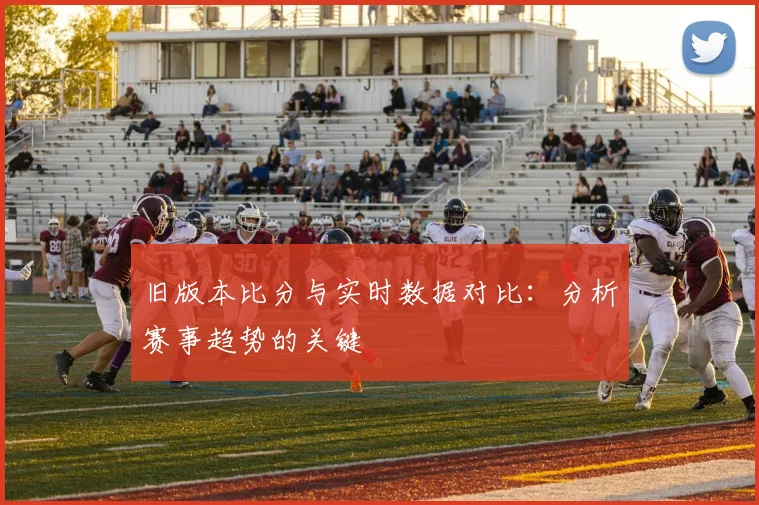 旧版本比分与实时数据对比：分析赛事趋势的关键
