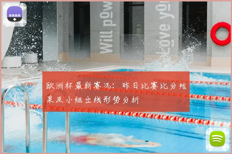 欧洲杯最新赛况：昨日比赛比分结果及小组出线形势分析