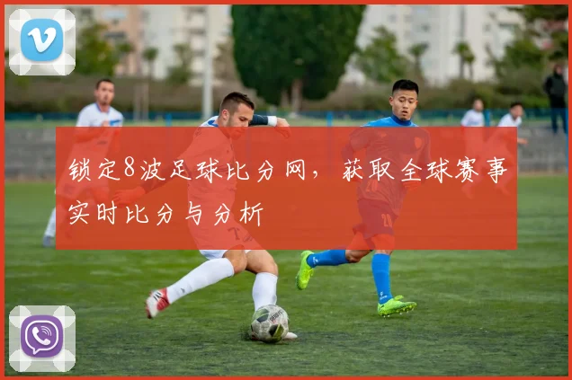 锁定8波足球比分网，获取全球赛事实时比分与分析