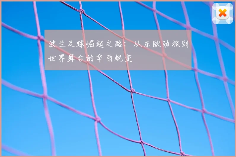 波兰足球崛起之路：从东欧劲旅到世界舞台的华丽蜕变
